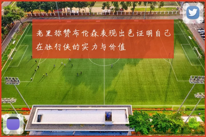 老里称赞布伦森表现出色证明自己在独行侠的实力与价值