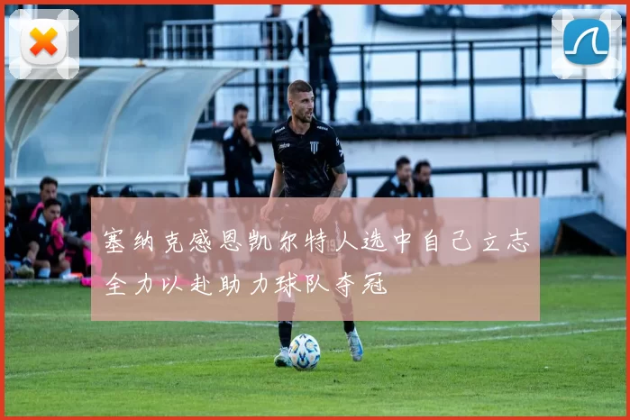 塞纳克感恩凯尔特人选中自己立志全力以赴助力球队夺冠