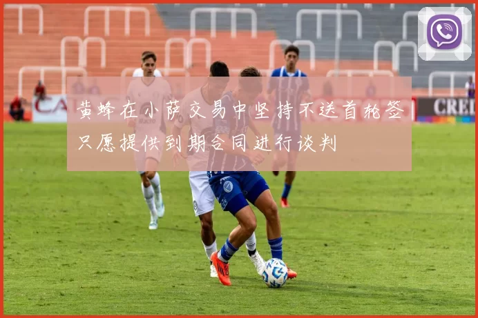 黄蜂在小萨交易中坚持不送首轮签只愿提供到期合同进行谈判