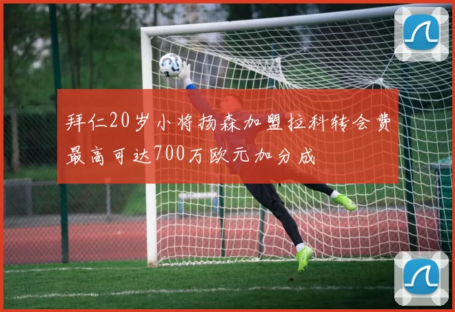 拜仁20岁小将扬森加盟拉科转会费最高可达700万欧元加分成