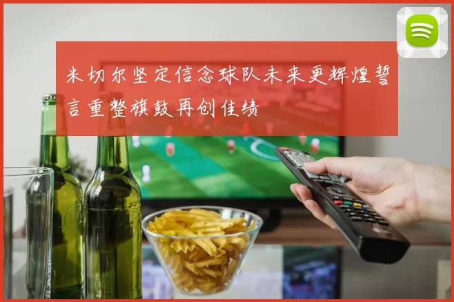 米切尔坚定信念球队未来更辉煌誓言重整旗鼓再创佳绩