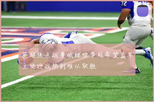 英超焦点战曼城继续争冠希望蓝军主场迎战热刺难以取胜